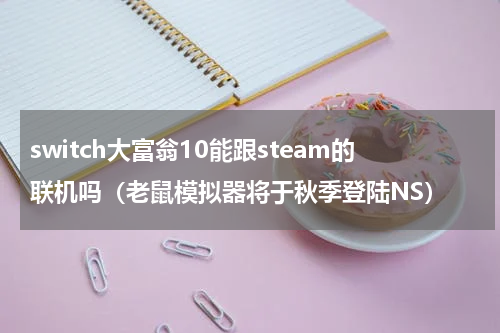 switch大富翁10能跟steam的联机吗（老鼠模拟器将于秋季登陆NS）