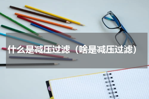 什么是减压过滤（啥是减压过滤）