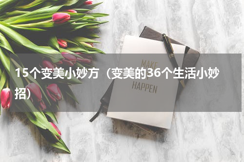 15个变美小妙方（变美的36个生活小妙招）