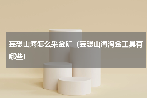 妄想山海怎么采金矿（妄想山海淘金工具有哪些）