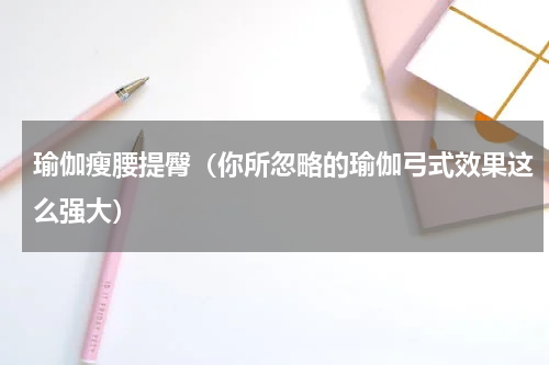 瑜伽瘦腰提臀（你所忽略的瑜伽弓式效果这么强大）