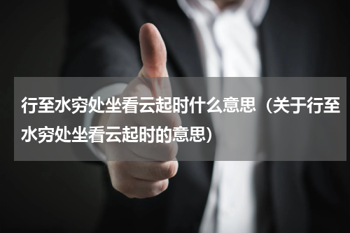 行至水穷处坐看云起时什么意思（关于行至水穷处坐看云起时的意思）