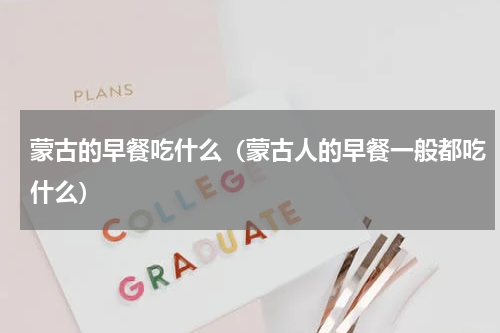 蒙古的早餐吃什么（蒙古人的早餐一般都吃什么）