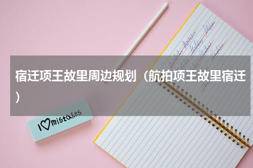 宿迁项王故里周边规划（航拍项王故里宿迁）
