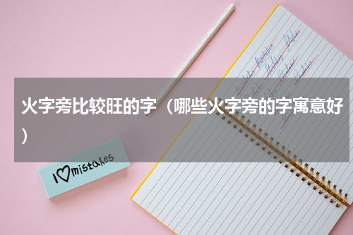 火字旁比较旺的字（哪些火字旁的字寓意好）
