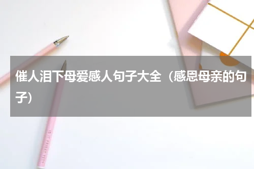 催人泪下母爱感人句子大全（感恩母亲的句子）