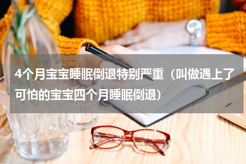 4个月宝宝睡眠倒退特别严重（叫做遇上了可怕的宝宝四个月睡眠倒退）