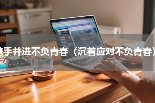 携手并进不负青春（沉着应对不负青春）