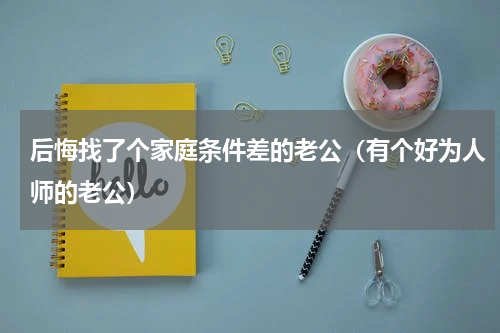 后悔找了个家庭条件差的老公（有个好为人师的老公）