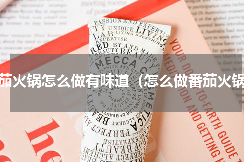 番茄火锅怎么做有味道（怎么做番茄火锅）
