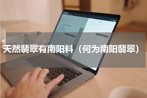 天然翡翠有南阳料（何为南阳翡翠）