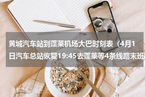 黄城汽车站到蓬莱机场大巴时刻表（4月1日汽车总站恢复19:45去蓬莱等4条线路末班车）
