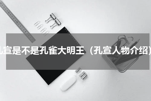 孔宣是不是孔雀大明王（孔宣人物介绍）