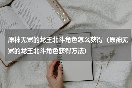 原神无冕的龙王北斗角色怎么获得（原神无冕的龙王北斗角色获得方法）