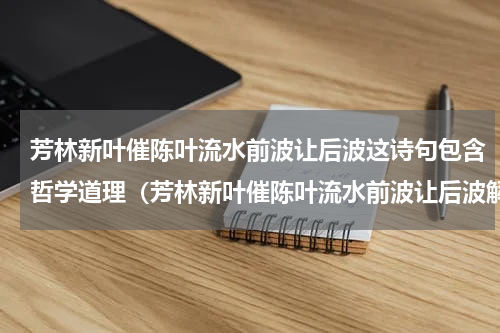 芳林新叶催陈叶流水前波让后波这诗句包含哲学道理（芳林新叶催陈叶流水前波让后波解释）