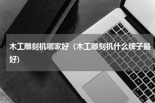 木工雕刻机哪家好（木工雕刻机什么牌子最好）