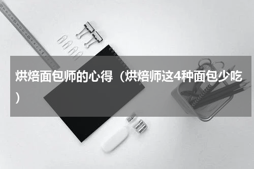 烘焙面包师的心得（烘焙师这4种面包少吃）