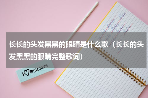 长长的头发黑黑的眼睛是什么歌（长长的头发黑黑的眼睛完整歌词）