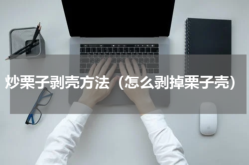 炒栗子剥壳方法（怎么剥掉栗子壳）