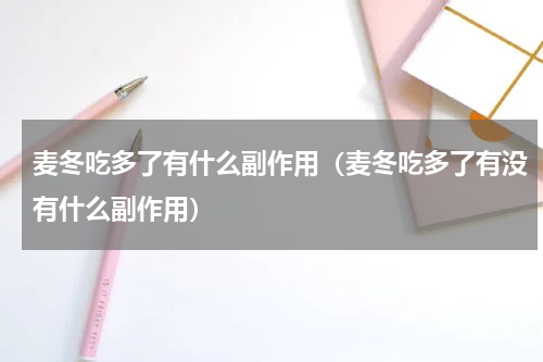 麦冬吃多了有什么副作用（麦冬吃多了有没有什么副作用）