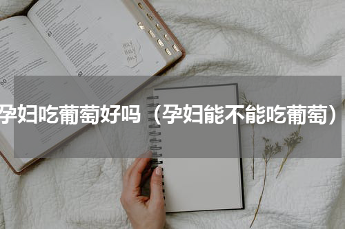 孕妇吃葡萄好吗（孕妇能不能吃葡萄）
