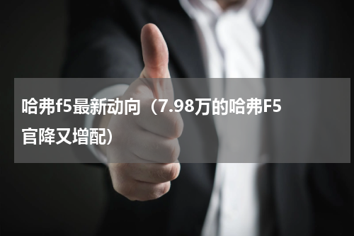 哈弗f5最新动向（7.98万的哈弗F5官降又增配）