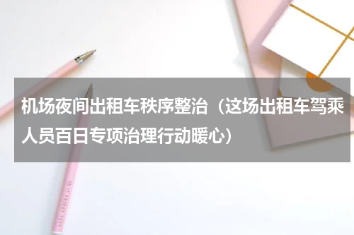 机场夜间出租车秩序整治（这场出租车驾乘人员百日专项治理行动暖心）