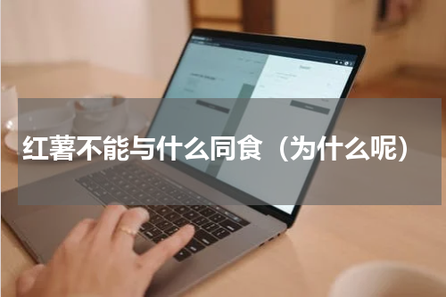 红薯不能与什么同食（为什么呢）