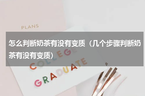 怎么判断奶茶有没有变质（几个步骤判断奶茶有没有变质）