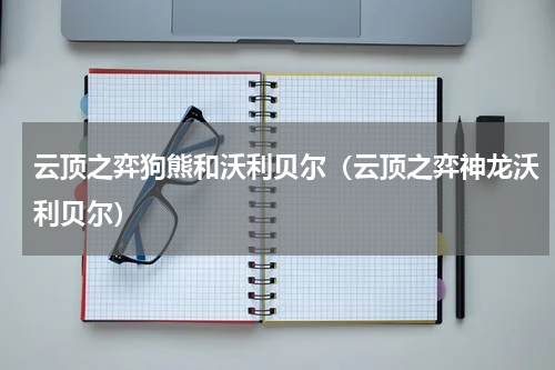 云顶之弈狗熊和沃利贝尔（云顶之弈神龙沃利贝尔）