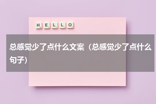 总感觉少了点什么文案（总感觉少了点什么句子）