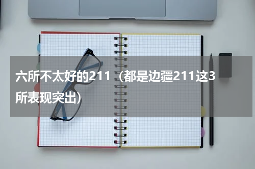 六所不太好的211（都是边疆211这3所表现突出）