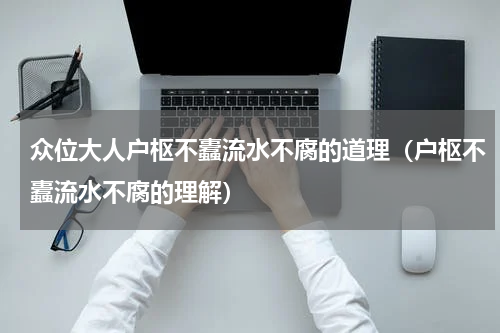 众位大人户枢不蠹流水不腐的道理（户枢不蠹流水不腐的理解）