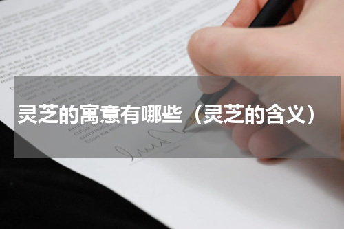灵芝的寓意有哪些（灵芝的含义）