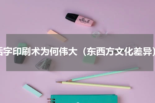 活字印刷术为何伟大（东西方文化差异）