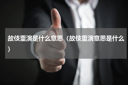 故伎重演是什么意思（故伎重演意思是什么）