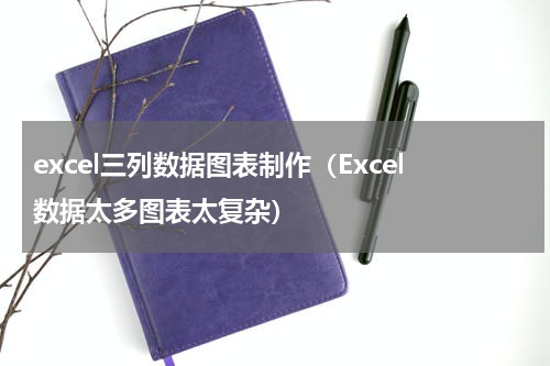 excel三列数据图表制作（Excel数据太多图表太复杂）