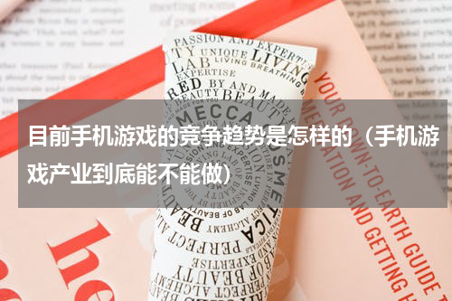 目前手机游戏的竞争趋势是怎样的（手机游戏产业到底能不能做）