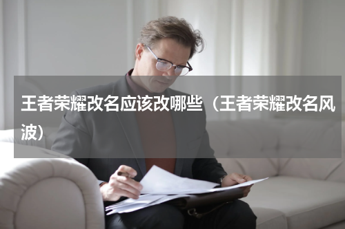 王者荣耀改名应该改哪些（王者荣耀改名风波）