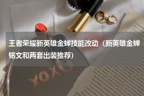 王者荣耀新英雄金蝉技能改动（新英雄金蝉铭文和两套出装推荐）