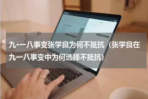 九·一八事变张学良为何不抵抗（张学良在九一八事变中为何选择不抵抗）
