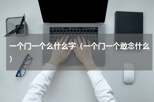 一个门一个么什么字（一个门一个敢念什么）