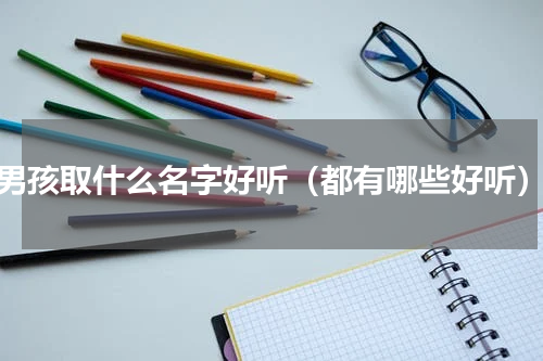 男孩取什么名字好听（都有哪些好听）