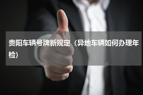 贵阳车辆号牌新规定（异地车辆如何办理年检）