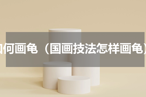 如何画龟（国画技法怎样画龟）