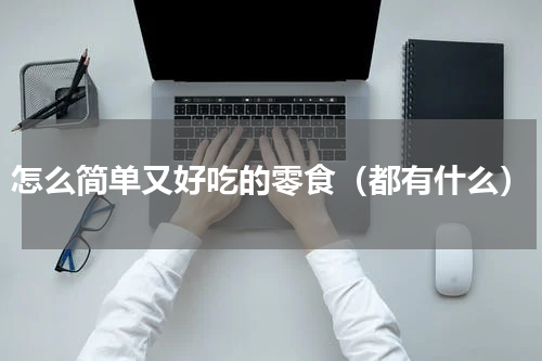 怎么简单又好吃的零食（都有什么）