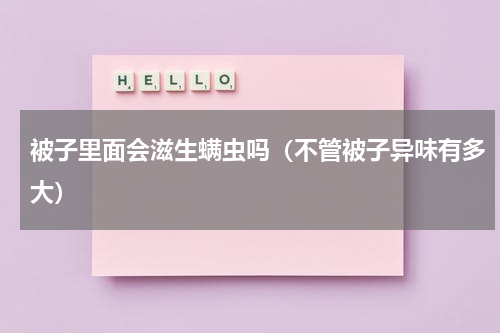 被子里面会滋生螨虫吗（不管被子异味有多大）