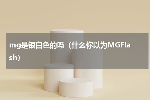 mg是银白色的吗（什么你以为MGFlash）