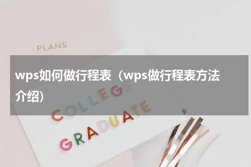 wps如何做行程表（wps做行程表方法介绍）