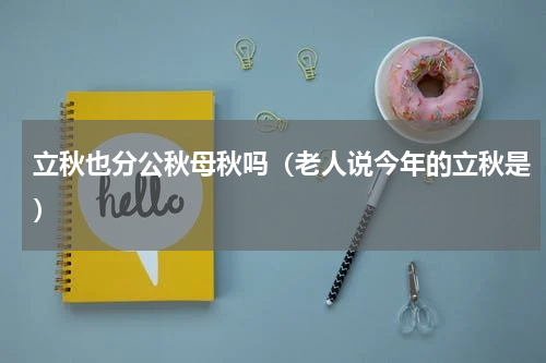 立秋也分公秋母秋吗（老人说今年的立秋是）